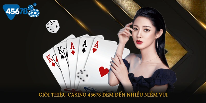 Giới thiệu casino 45678 đem đến nhiều niềm vui