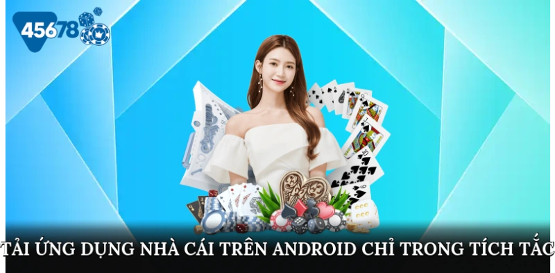 Tải ứng dụng nhà cái trên Android chỉ trong tíc tắc