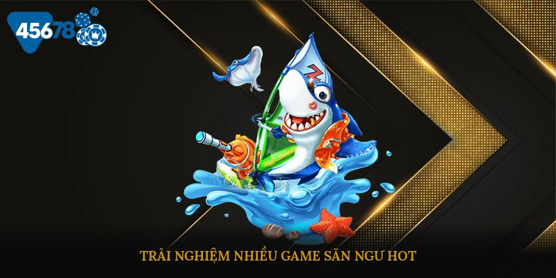 Trải nghiệm nhiều game săn ngư hot